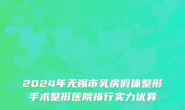 2024年无锡市乳房假体整形手术整形医院排行实力优异