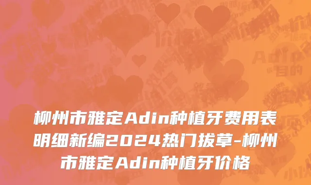 柳州市雅定Adin种植牙费用表明细新编2024热门拔草-柳州市雅定Adin种植牙价格