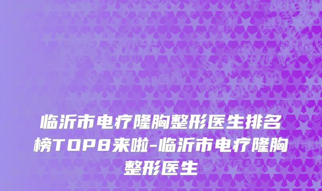 临沂市电疗隆胸整形医生排名榜TOP8来啦-临沂市电疗隆胸整形医生