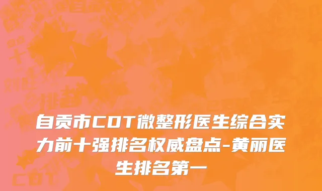 自贡市CDT微整形医生综合实力前十强排名权威盘点-黄丽医生排名第一