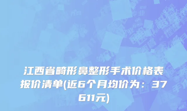 江西省畸形鼻整形手术价格表报价清单(近6个月均价为：37611元)