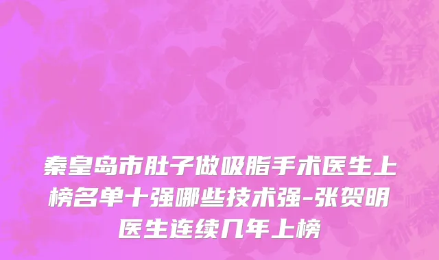 秦皇岛市肚子做吸脂手术医生上榜名单十强哪些技术强-张贺明医生连续几年上榜