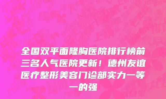 全国双平面隆胸医院排行榜前三名人气医院更新!德州友谊医疗整形美容门诊部实力一等一的强