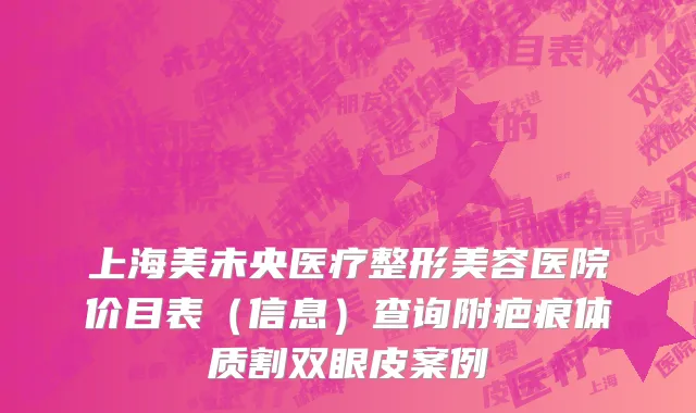 上海美未央医疗整形美容医院价目表（信息）查询附疤痕体质割双眼皮案例