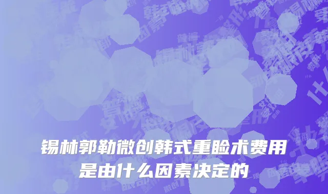 锡林郭勒微创韩式重睑术费用是由什么因素决定的