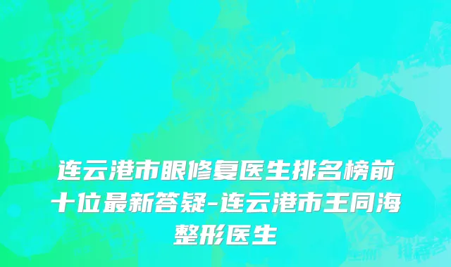 连云港市眼修复医生排名榜前十位最新答疑-连云港市王同海整形医生