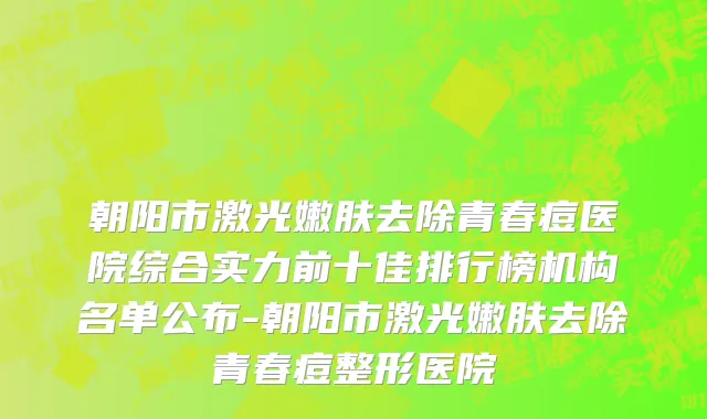 朝阳市激光嫩肤去除青春痘医院综合实力前十佳排行榜机构名单公布-朝阳市激光嫩肤去除青春痘整形医院