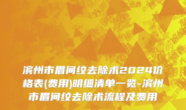 滨州市眉间纹去除术2024价格表(费用)明细清单一览-滨州市眉间纹去除术流程及费用