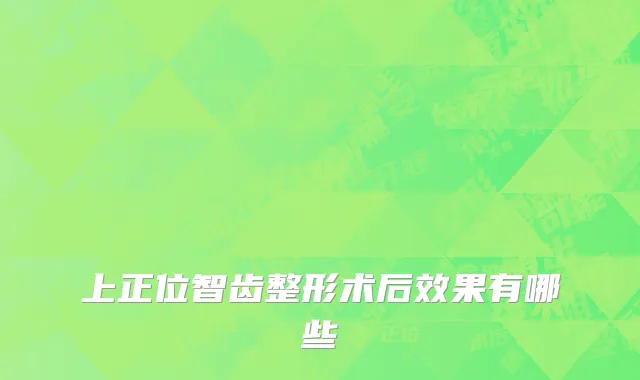 上正位智齿整形术后效果有哪些