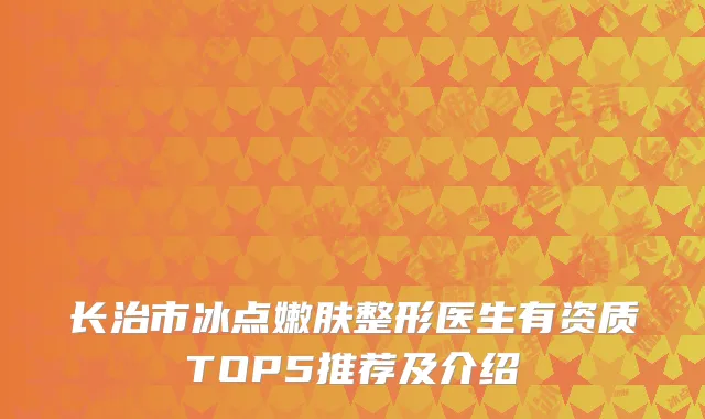 长治市冰点嫩肤整形医生有资质TOP5推荐及介绍