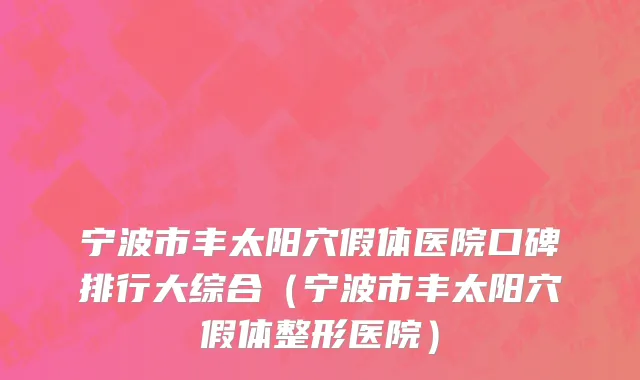 宁波市丰太阳穴假体医院口碑排行大综合（宁波市丰太阳穴假体整形医院）