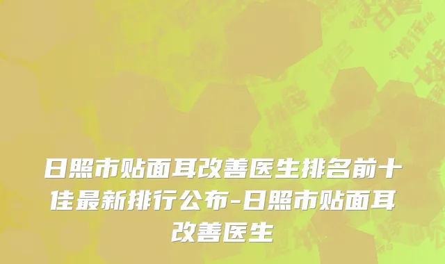 日照市贴面耳改善医生排名前十佳最新排行公布-日照市贴面耳改善医生