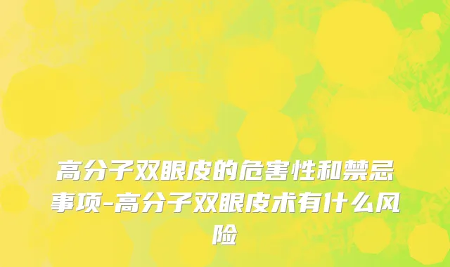 高分子双眼皮的危害性和禁忌事项-高分子双眼皮术有什么风险
