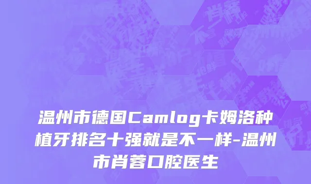 温州市德国Camlog卡姆洛种植牙排名十强就是不一样-温州市肖蓉口腔医生
