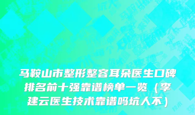 马鞍山市整形整容耳朵医生口碑排名前十强靠谱榜单一览（李建云医生技术靠谱吗坑人不）