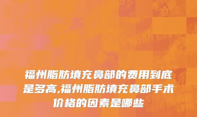 福州脂肪填充鼻部的费用到底是多高,福州脂肪填充鼻部手术价格的因素是哪些