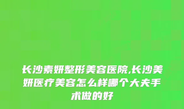 长沙素妍整形美容医院,长沙美妍医疗美容怎么样哪个大夫手术做的好
