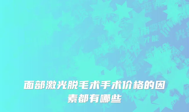 面部激光脱毛术手术价格的因素都有哪些