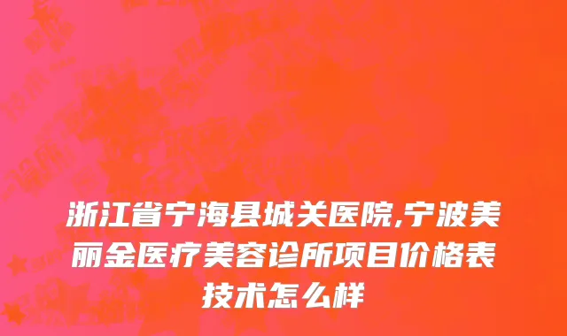 浙江省宁海县城关医院,宁波美丽金医疗美容诊所项目价格表技术怎么样