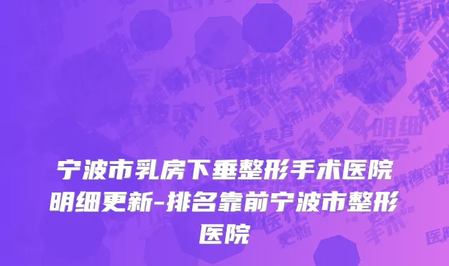 宁波市乳房下垂整形手术医院明细更新-排名靠前宁波市整形医院