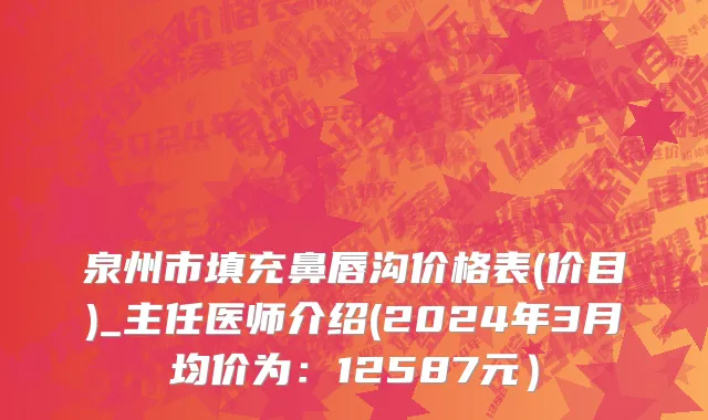 泉州市填充鼻唇沟价格表(价目)_主任医师介绍(2024年3月均价为：12587元）