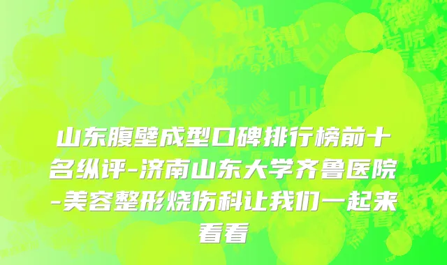 山东腹壁成型口碑排行榜前十名纵评-济南山东大学齐鲁医院-美容整形烧伤科让我们一起来看看