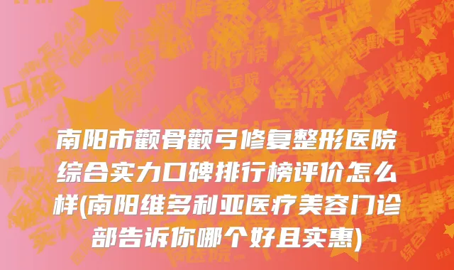 南阳市颧骨颧弓修复整形医院综合实力口碑排行榜评价怎么样(南阳维多利亚医疗美容门诊部告诉你哪个好且实惠)