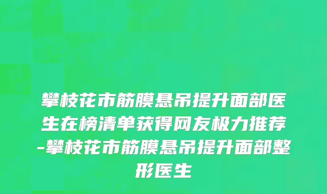 攀枝花市筋膜悬吊提升面部医生在榜清单获得网友极力推荐-攀枝花市筋膜悬吊提升面部整形医生