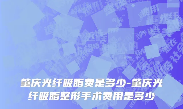 肇庆光纤吸脂费是多少-肇庆光纤吸脂整形手术费用是多少