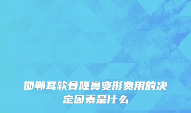 邯郸耳软骨隆鼻变形费用的决定因素是什么