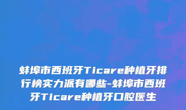 蚌埠市西班牙Ticare种植牙排行榜实力派有哪些-蚌埠市西班牙Ticare种植牙口腔医生
