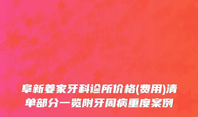 阜新姜家牙科诊所价格(费用)清单部分一览附牙周病重度案例