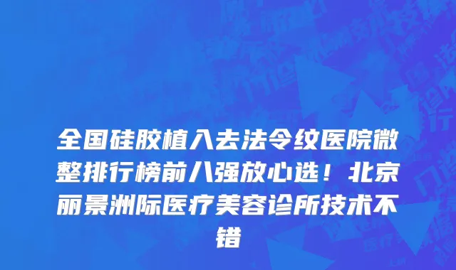 全国硅胶植入去法令纹医院微整排行榜前八强放心选!北京丽景洲际医疗美容诊所技术不错