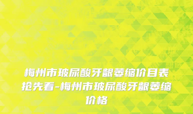 梅州市玻尿酸牙龈萎缩价目表抢先看-梅州市玻尿酸牙龈萎缩价格