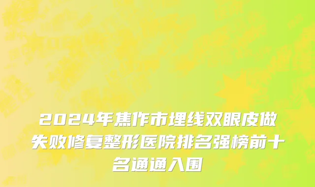 2024年焦作市埋线双眼皮做失败修复整形医院排名强榜前十名通通入围