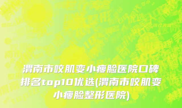 渭南市咬肌变小瘦脸医院口碑排名top10优选(渭南市咬肌变小瘦脸整形医院)