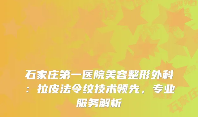 石家庄第一医院美容整形外科：拉皮法令纹技术领先，专业服务解析