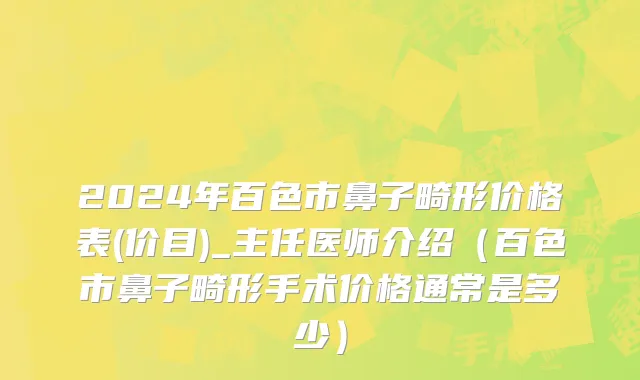 2024年百色市鼻子畸形价格表(价目)_主任医师介绍（百色市鼻子畸形手术价格通常是多少）