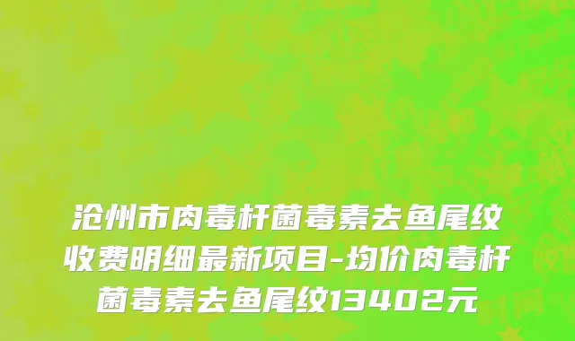 沧州市肉毒杆菌毒素去鱼尾纹收费明细最新项目-均价肉毒杆菌毒素去鱼尾纹13402元