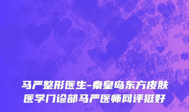 马严整形医生-秦皇岛东方皮肤医学门诊部马严医师网评挺好