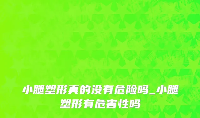小腿塑形真的没有危险吗_小腿塑形有危害性吗