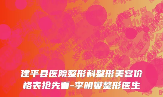 建平县医院整形科整形美容价格表抢先看-李明燮整形医生