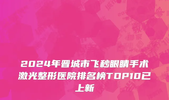 2024年晋城市飞秒眼睛手术激光整形医院排名榜TOP10已上新