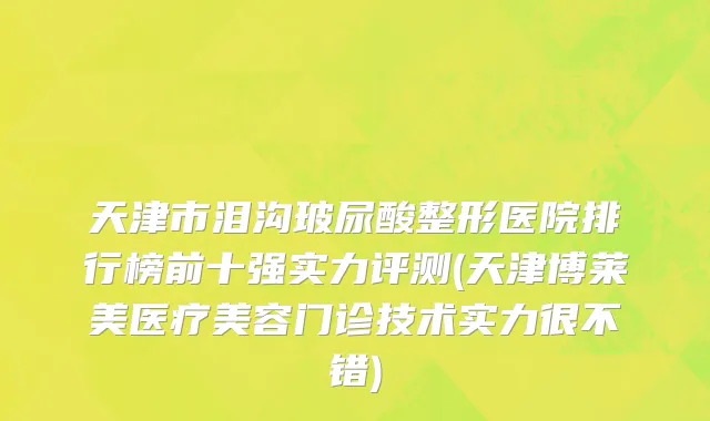 天津市泪沟玻尿酸整形医院排行榜前十强实力评测(天津博莱美医疗美容门诊技术实力很不错)