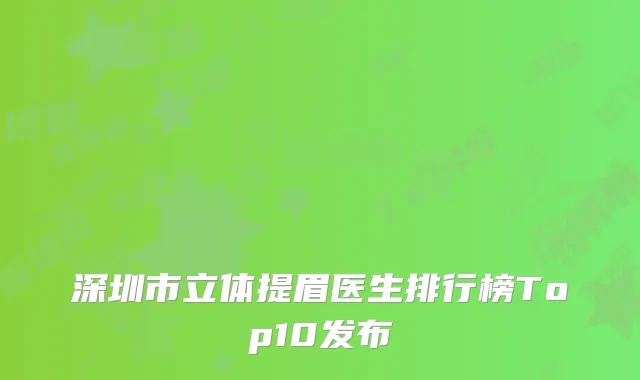 深圳市立体提眉医生排行榜Top10发布
