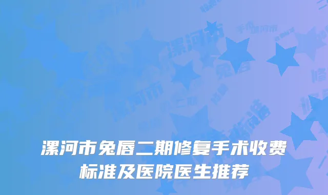 漯河市兔唇二期修复手术收费标准及医院医生推荐