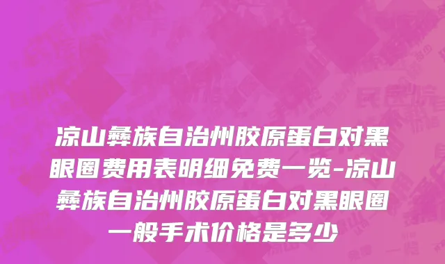 凉山彝族自治州胶原蛋白对黑眼圈费用表明细免费一览-凉山彝族自治州胶原蛋白对黑眼圈一般手术价格是多少