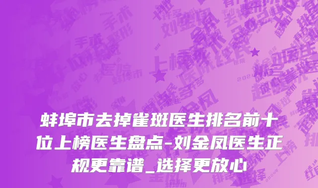蚌埠市去掉雀斑医生排名前十位上榜医生盘点-刘金凤医生正规更靠谱_选择更放心
