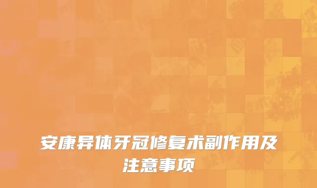 安康异体牙冠修复术副作用及注意事项