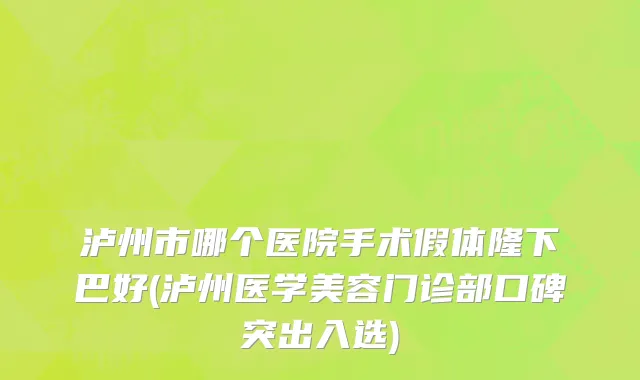 泸州市哪个医院手术假体隆下巴好(泸州医学美容门诊部口碑突出入选)